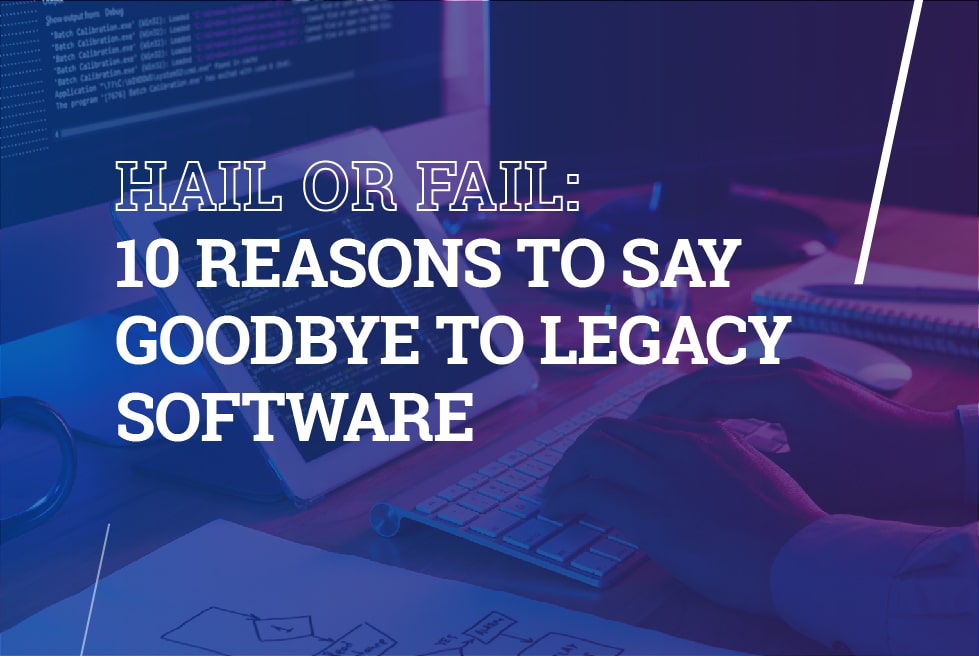 Hail or fail: 10 reasons to say goodbye to legacy software