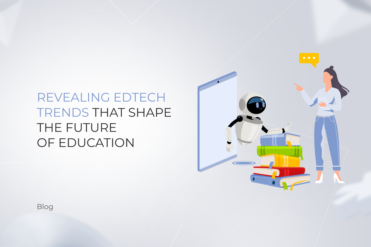 Revealing EdTech Trends That Shape the Future of Education