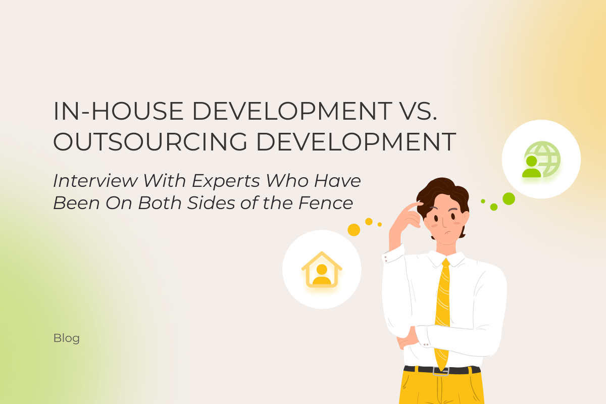 In-House Development vs. Outsourcing Development | Interview With Experts Who Have Been On Both Sides of the Fence